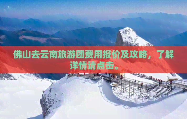 佛山去云南旅游团费用报价及攻略，了解详情请点击。