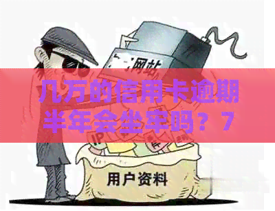 几万的信用卡逾期半年会坐牢吗？7万、5万逾期半年以上会抓人吗？