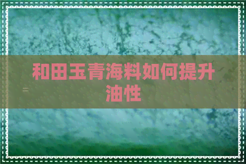 和田玉青海料如何提升油性