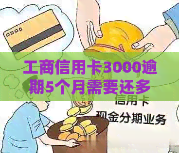 工商信用卡3000逾期5个月需要还多少-工商信用卡3000逾期5个月需要还多少钱