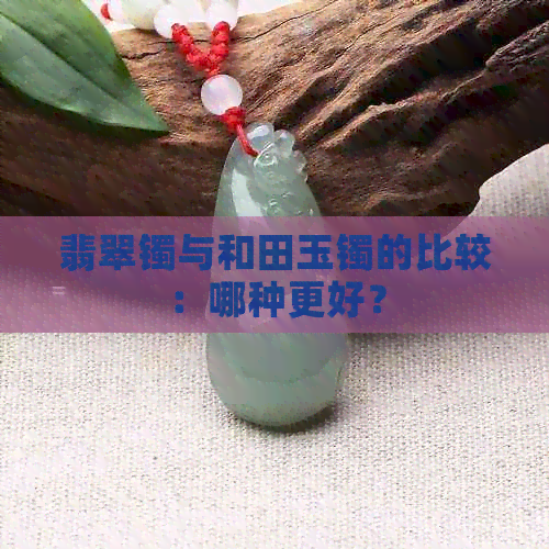 翡翠镯与和田玉镯的比较：哪种更好？