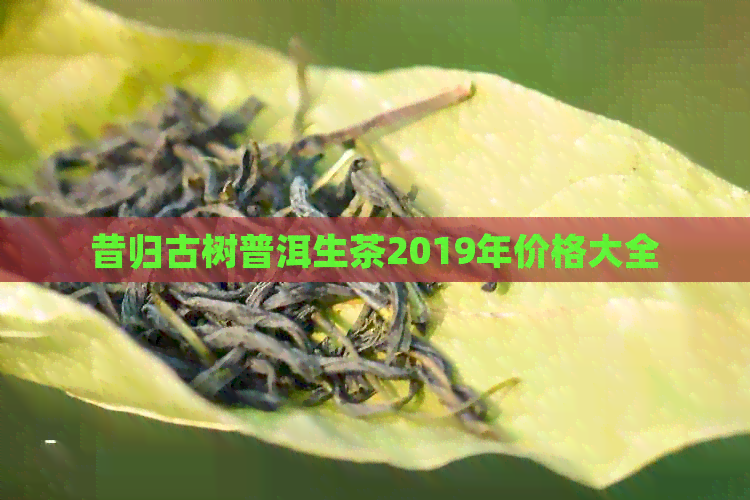 昔归古树普洱生茶2019年价格大全