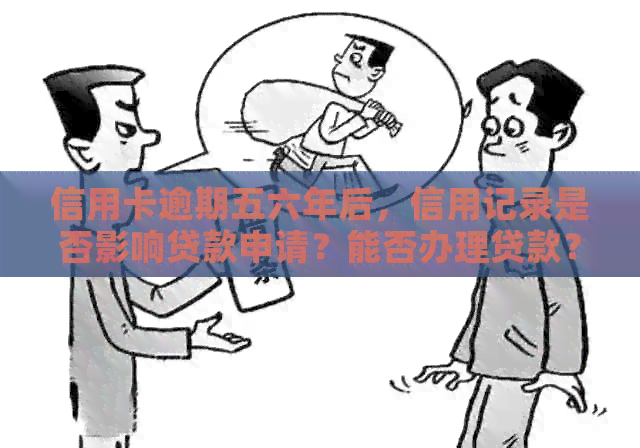 信用卡逾期五六年后，信用记录是否影响贷款申请？能否办理贷款？