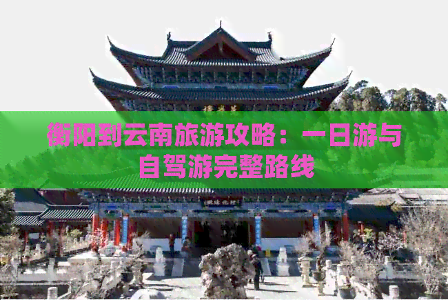 衡阳到云南旅游攻略：一日游与自驾游完整路线