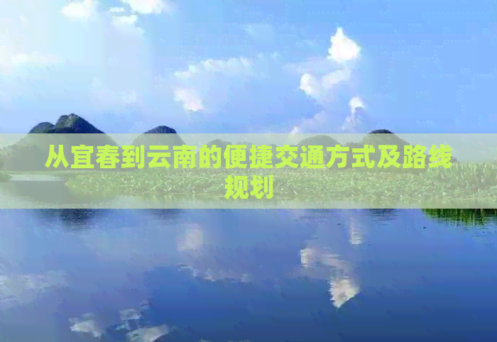 从宜春到云南的便捷交通方式及路线规划