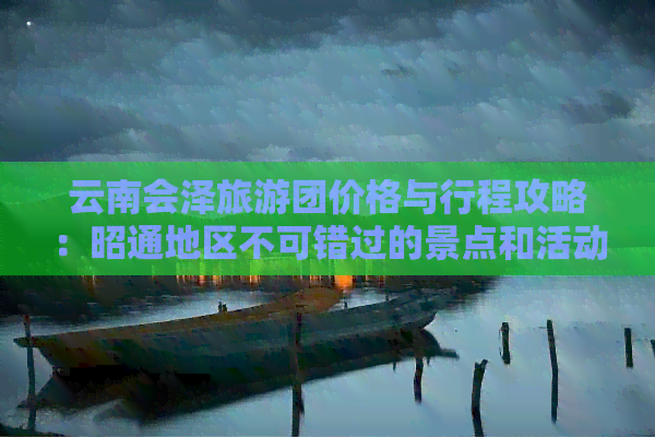 云南会泽旅游团价格与行程攻略：昭通地区不可错过的景点和活动