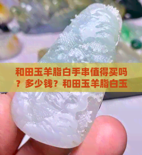 和田玉羊脂白手串值得买吗？多少钱？和田玉羊脂白玉手串的价值如何？