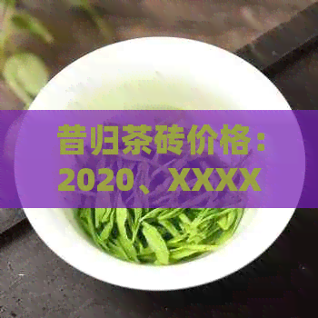 昔归茶砖价格：2020、XXXX年昔归茶价格简介