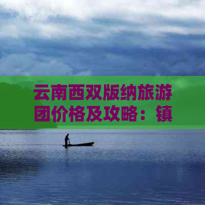 云南西双版纳旅游团价格及攻略：镇江游客深度游云南多少钱一天？