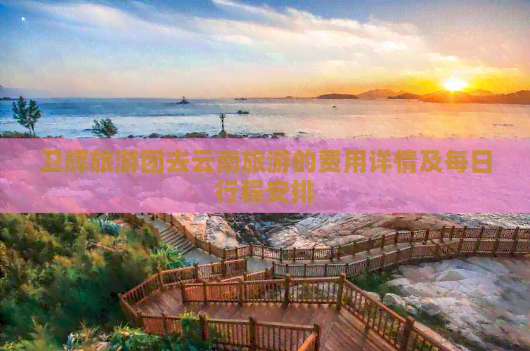 卫辉旅游团去云南旅游的费用详情及每日行程安排