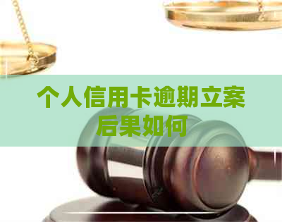 个人信用卡逾期立案后果如何