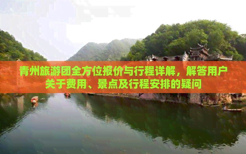 青州旅游团全方位报价与行程详解，解答用户关于费用、景点及行程安排的疑问