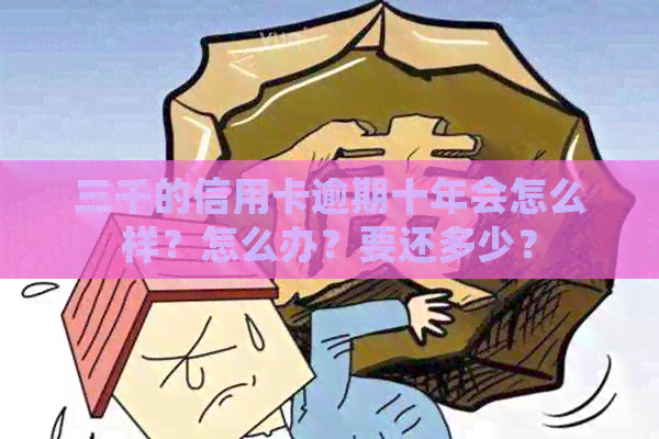 三千的信用卡逾期十年会怎么样？怎么办？要还多少？