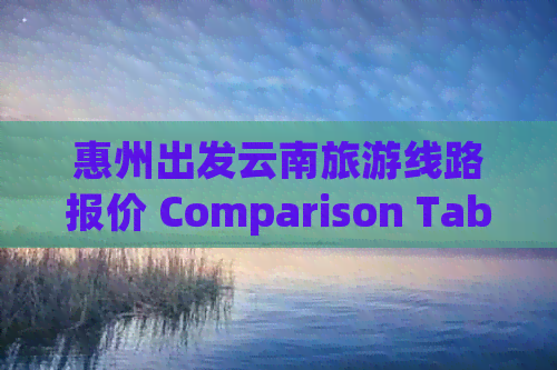 惠州出发云南旅游线路报价 Comparison Table