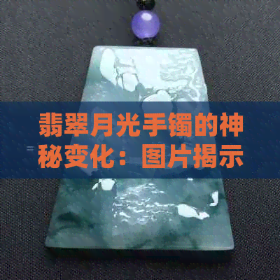 翡翠月光手镯的神秘变化：图片揭示可能性