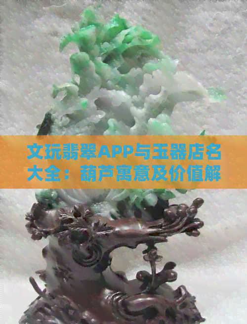 文玩翡翠APP与玉器店名大全：葫芦寓意及价值解析