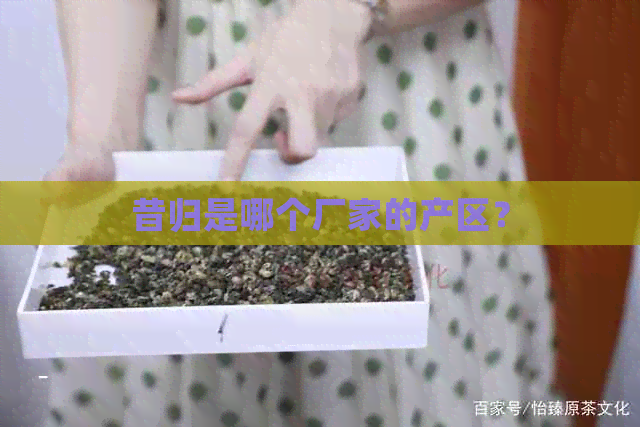 昔归是哪个厂家的产区？