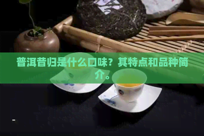 普洱昔归是什么口味？其特点和品种简介。