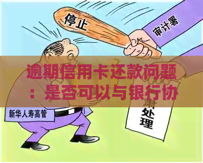 逾期信用卡还款问题：是否可以与银行协商只还本金？