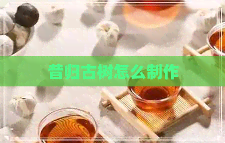 昔归古树怎么制作