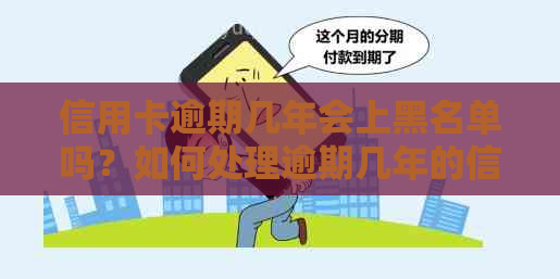 信用卡逾期几年会上黑名单吗？如何处理逾期几年的信用卡？