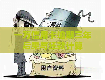 一万信用卡逾期三年后果与还款计算