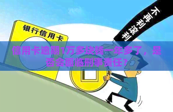 信用卡逾期1万多块钱一年多了，是否会面临刑事责任？