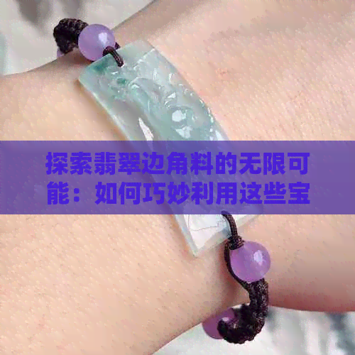 探索翡翠边角料的无限可能：如何巧妙利用这些宝藏