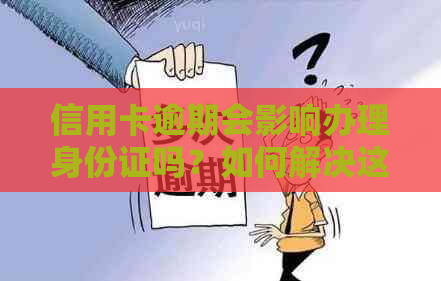 信用卡逾期会影响办理身份证吗？如何解决这个问题？