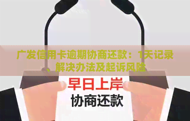 广发信用卡逾期协商还款：1天记录、解决办法及起诉风险