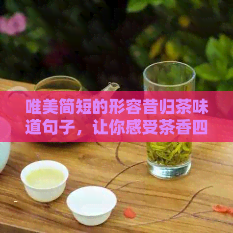 唯美简短的形容昔归茶味道句子，让你感受茶香四溢