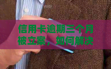 信用卡逾期三个月被立案，如何解决？逾期后的法律后果及应对策略