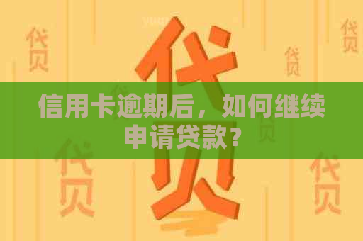 信用卡逾期后，如何继续申请贷款？