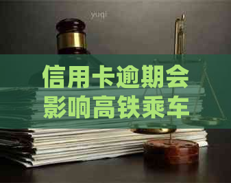 信用卡逾期会影响高铁乘车资格吗？我该怎么办？