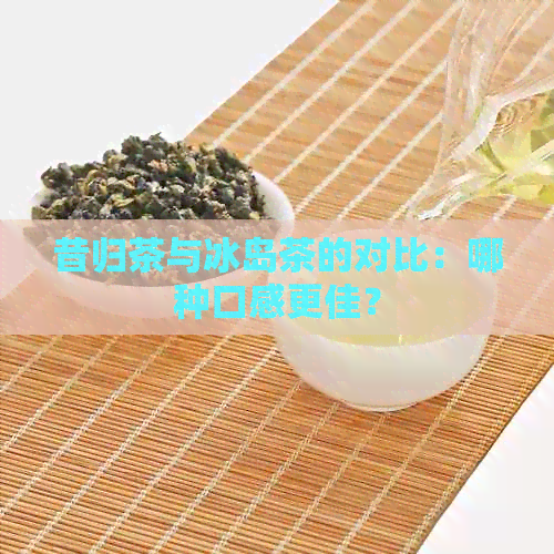 昔归茶与冰岛茶的对比：哪种口感更佳？