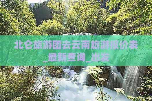 北仑旅游团去云南旅游报价表_最新查询_出发