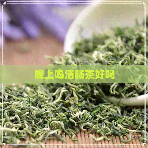 晚上喝清肠茶好吗