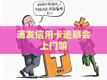 浦发信用卡逾期会上门嘛