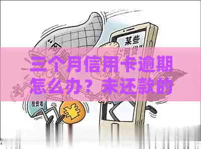 三个月信用卡逾期怎么办？未还款的影响与处理方法