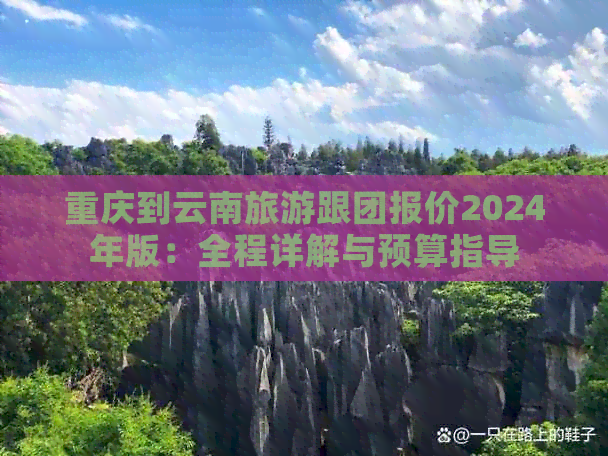 重庆到云南旅游跟团报价2024年版：全程详解与预算指导