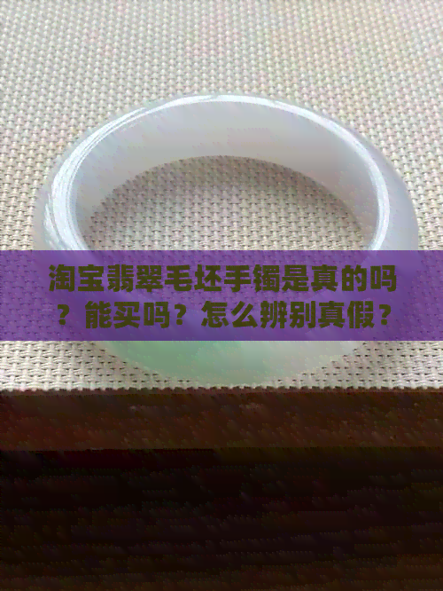 淘宝翡翠毛坯手镯是真的吗？能买吗？怎么辨别真假？