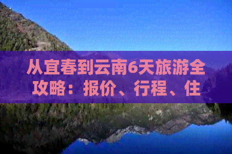 从宜春到云南6天旅游全攻略：报价、行程、住宿、交通一应俱全