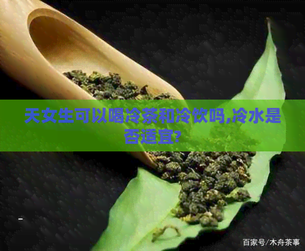 天女生可以喝冷茶和冷饮吗,冷水是否适宜?