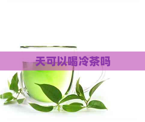 天可以喝冷茶吗