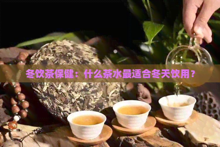 冬饮茶保健：什么茶水最适合冬天饮用？