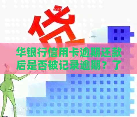 华银行信用卡逾期还款后是否被记录逾期？了解逾期还款的影响及解决方案