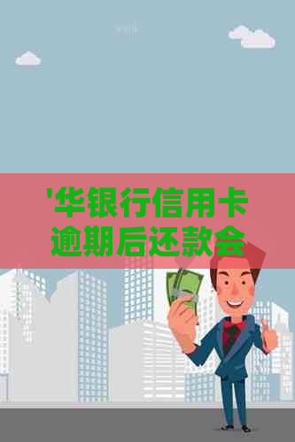 '华银行信用卡逾期后还款会怎么样：晚了7天上逾期吗？'