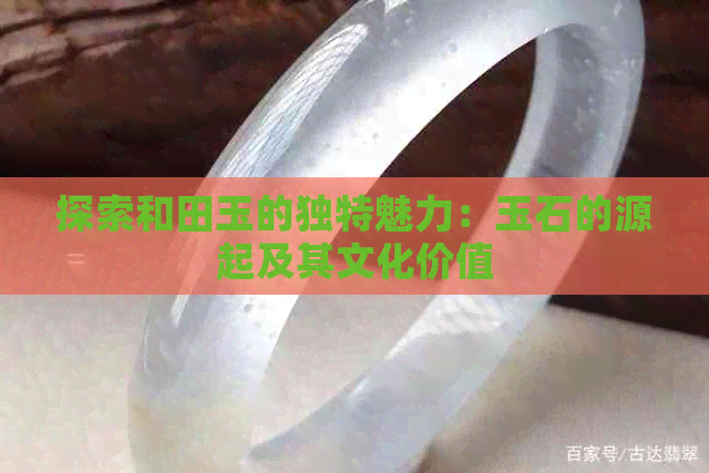 探索和田玉的独特魅力：玉石的源起及其文化价值