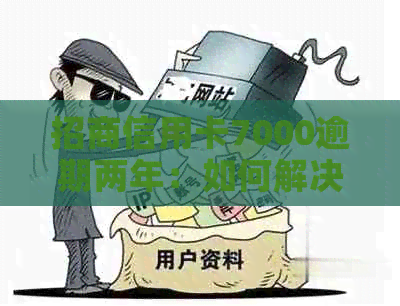 招商信用卡7000逾期两年：如何解决逾期还款问题，相关政策和影响分析