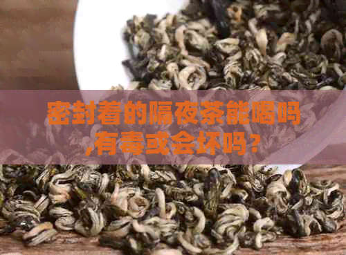 密封着的隔夜茶能喝吗,有或会坏吗？